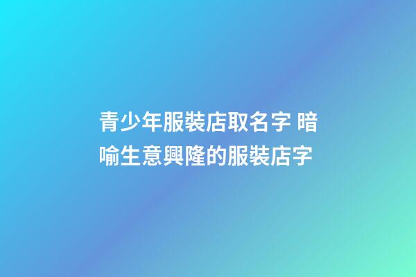 青少年服裝店取名字 暗喻生意興隆的服裝店字-第1張-店鋪起名-玄機派